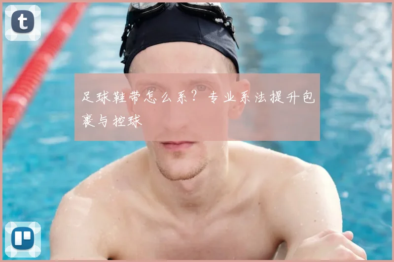 足球鞋带怎么系?专业系法提升包裹与控球