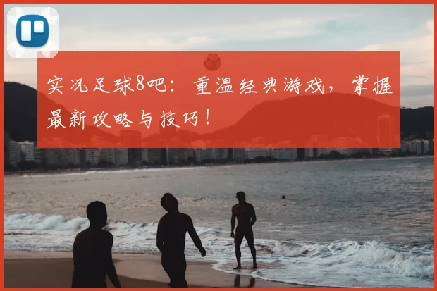 实况足球8吧：重温经典游戏，掌握最新攻略与技巧！