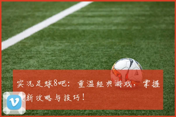 实况足球8吧:重温经典游戏,掌握最新攻略与技巧!